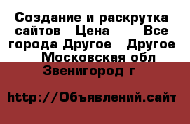 Создание и раскрутка сайтов › Цена ­ 1 - Все города Другое » Другое   . Московская обл.,Звенигород г.
